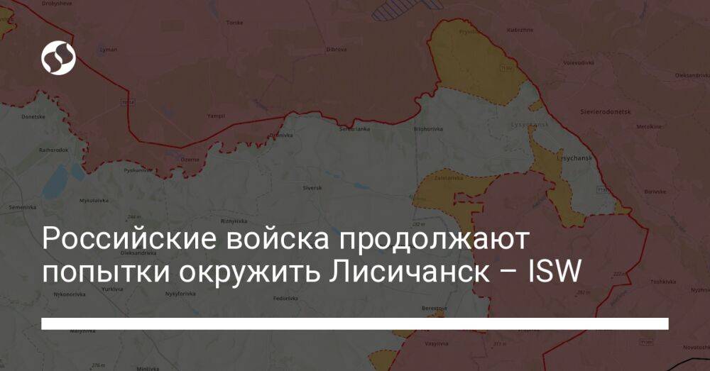 Российские войска продолжают попытки окружить Лисичанск – ISW