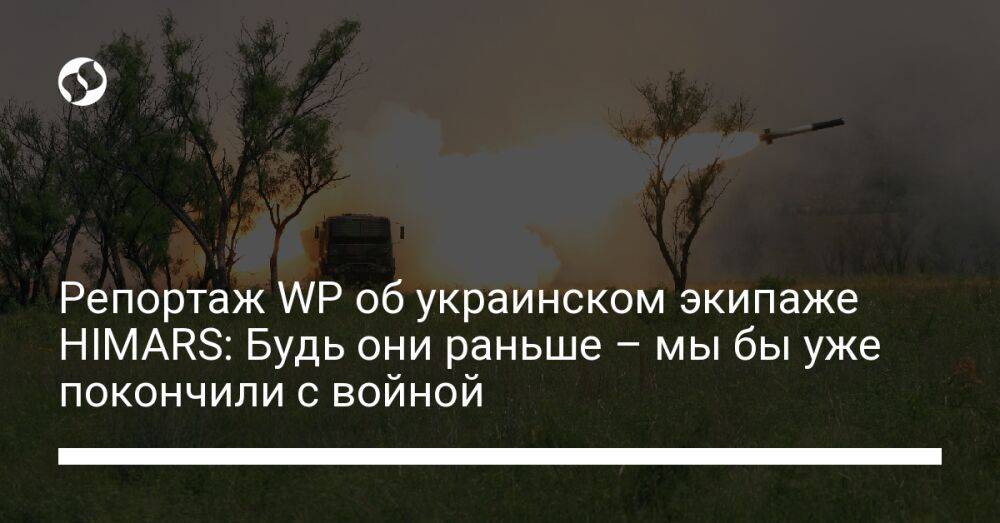 Репортаж WP об украинском экипаже HIMARS: Будь они раньше – мы бы уже покончили с войной