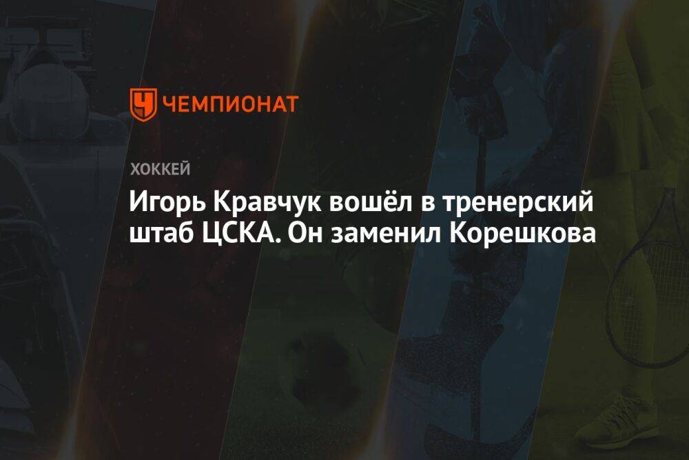 Игорь Кравчук вошёл в тренерский штаб ЦСКА. Он заменил Корешкова