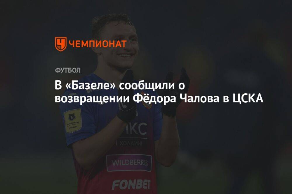 В «Базеле» сообщили о возвращении Фёдора Чалова в ЦСКА