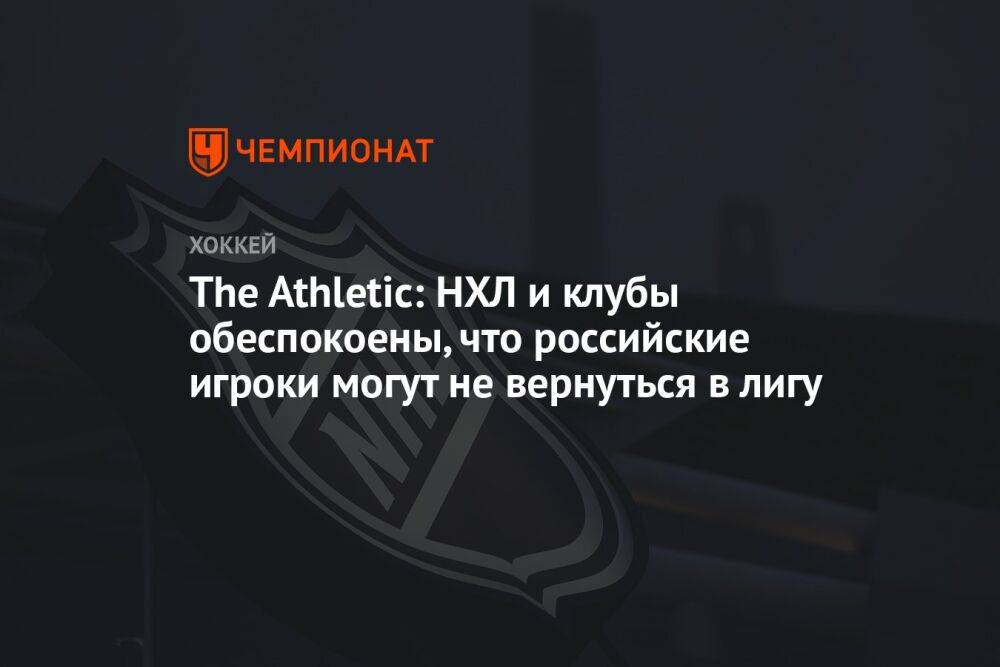 The Athletic: НХЛ и клубы обеспокоены, что российские игроки могут не вернуться в лигу