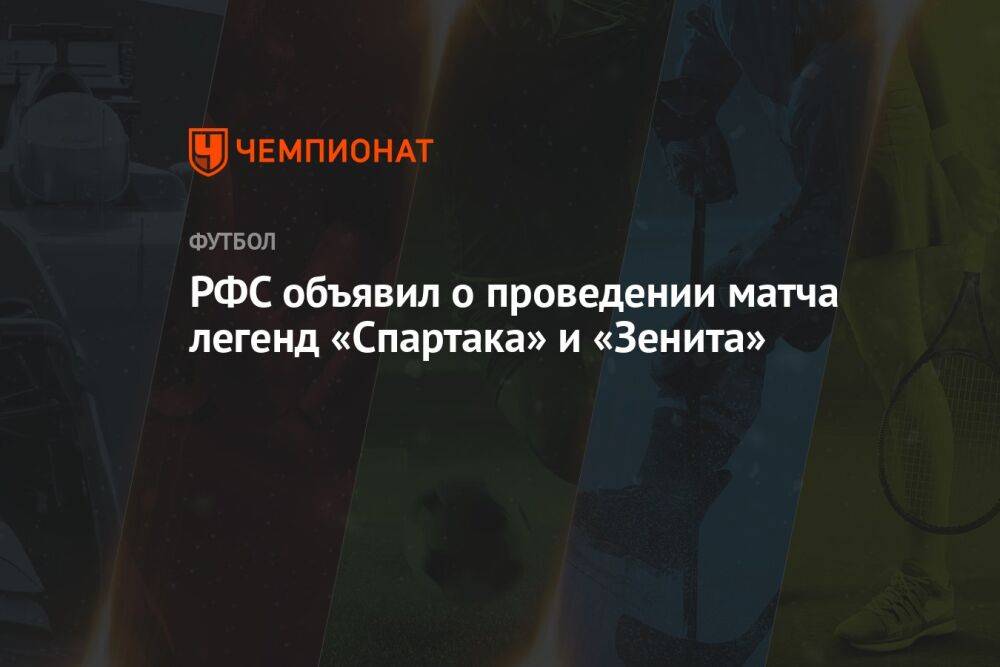 РФС объявил о проведении матча легенд «Спартака» и «Зенита»