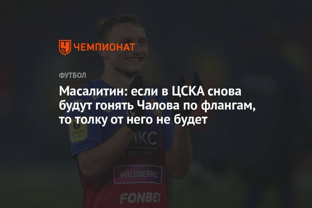 Масалитин: если в ЦСКА снова будут гонять Чалова по флангам, то толку от него не будет