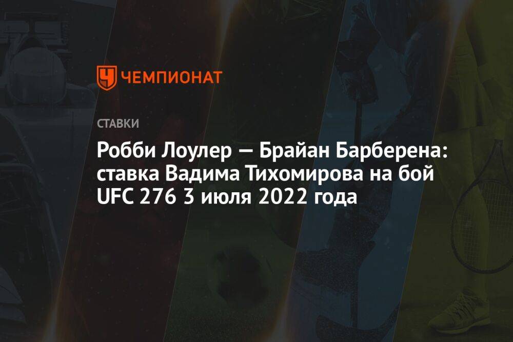 Робби Лоулер — Брайан Барберена: ставка Вадима Тихомирова на бой UFC 276 3 июля 2022 года