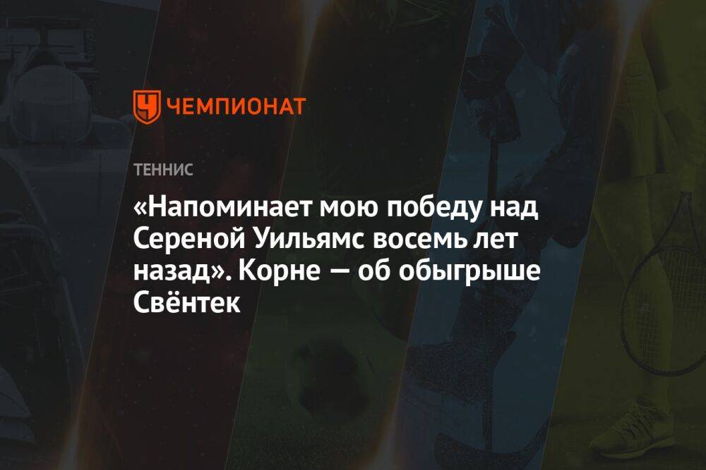 «Напоминает мою победу над Сереной Уильямс восемь лет назад». Корне — об обыгрыше Свёнтек