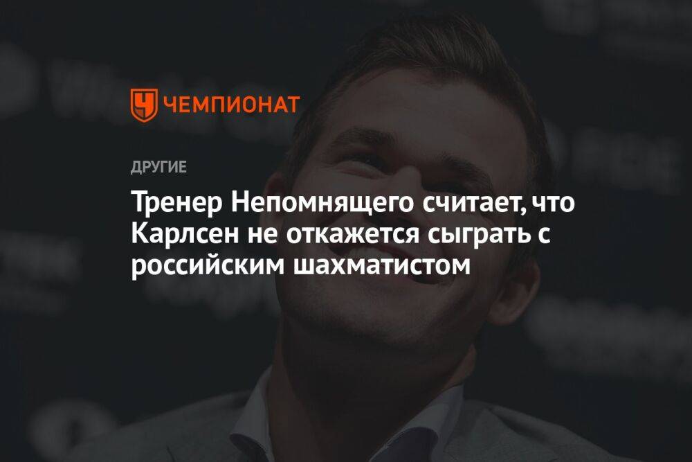 Тренер Непомнящего считает, что Карлсен не откажется сыграть с российским шахматистом