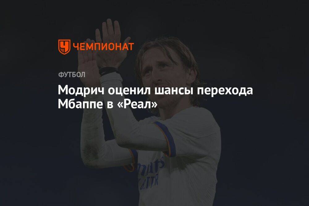 Модрич оценил шансы перехода Мбаппе в «Реал»