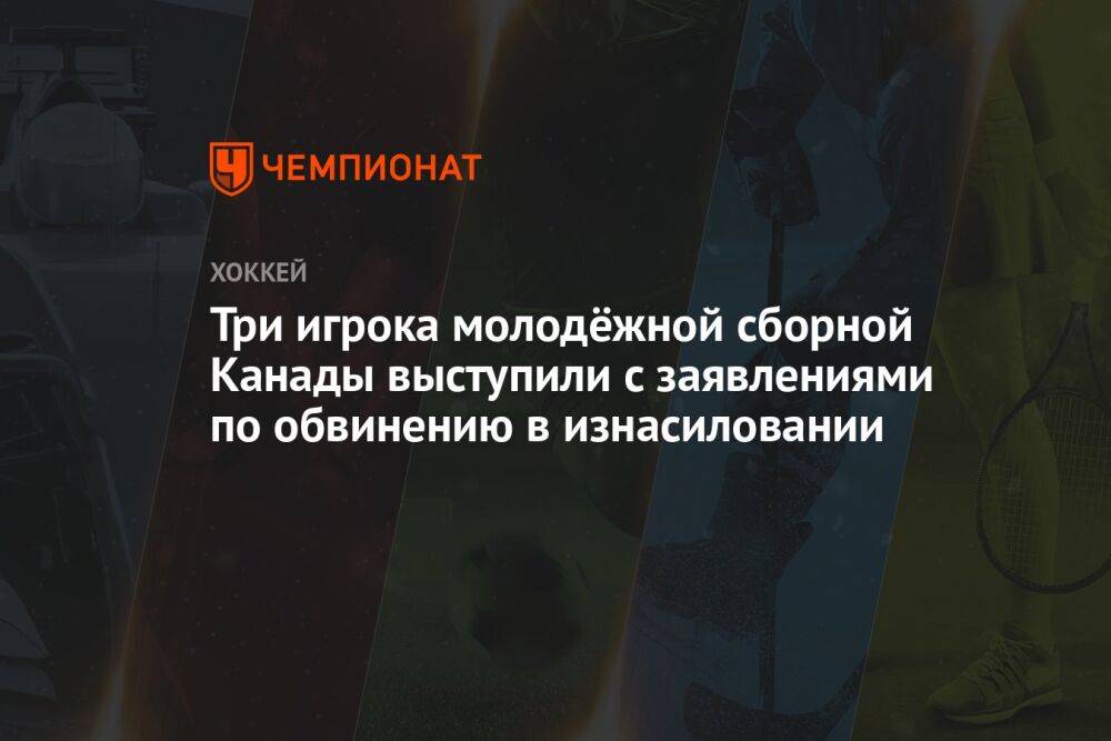 Три игрока молодёжной сборной Канады выступили с заявлениями по обвинению в изнасиловании