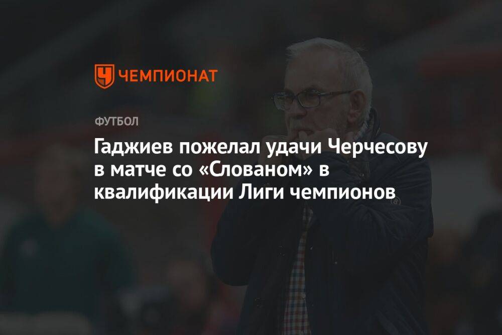 Гаджиев пожелал удачи Черчесову в матче со «Слованом» в квалификации Лиги чемпионов