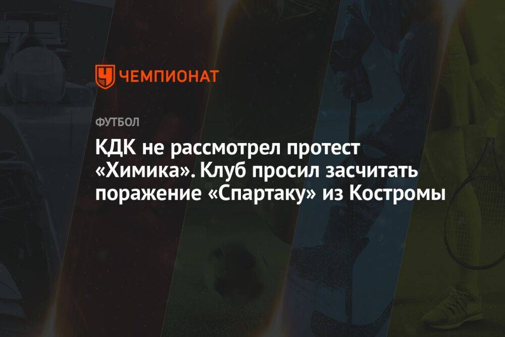 КДК не рассмотрел протест «Химика». Клуб просил засчитать поражение «Спартаку» из Костромы