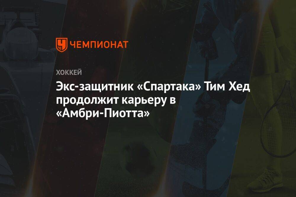 Экс-защитник «Спартака» Тим Хед продолжит карьеру в «Амбри-Пиотта»
