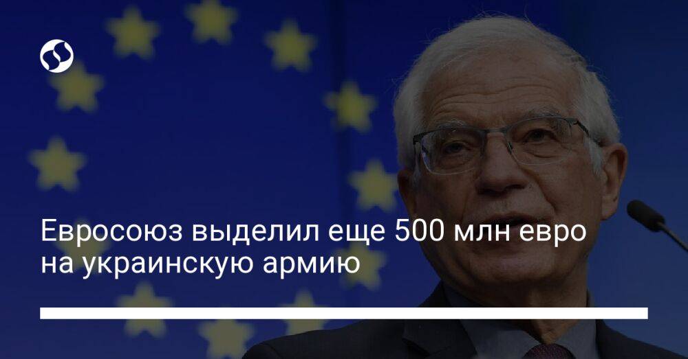 Евросоюз выделил еще 500 млн евро на украинскую армию