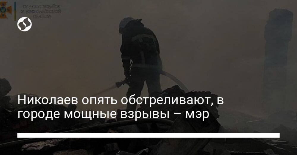 Николаев опять обстреливают, в городе мощные взрывы – мэр