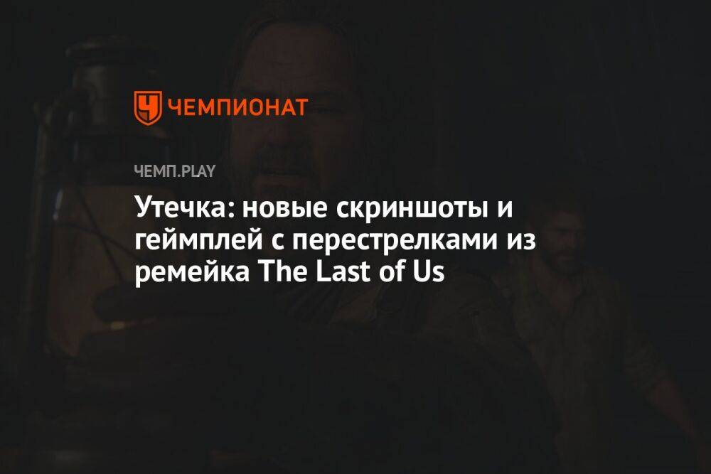 Утечка: новые скриншоты и геймплей с перестрелками из ремейка The Last of Us