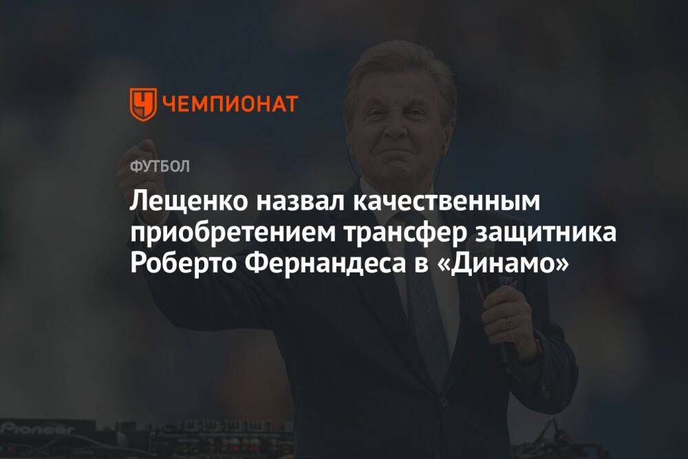 Лещенко назвал качественным приобретением трансфер защитника Роберто Фернандеса в «Динамо»