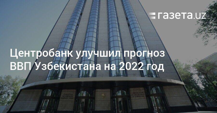 Центробанк улучшил прогноз ВВП Узбекистана на 2022 год