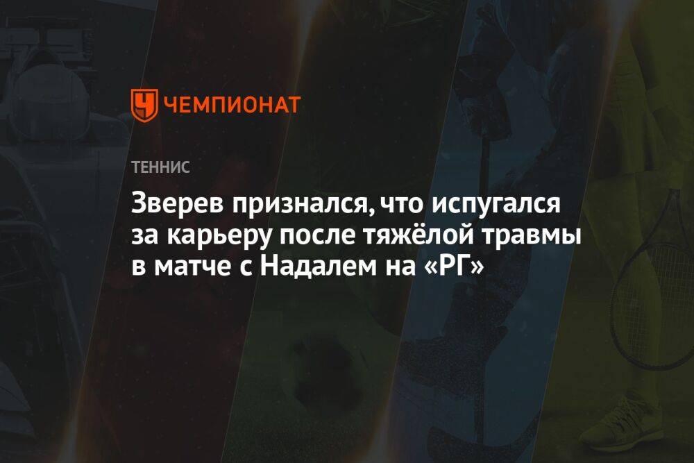 Зверев признался, что испугался за карьеру после тяжёлой травмы в матче с Надалем на «РГ»