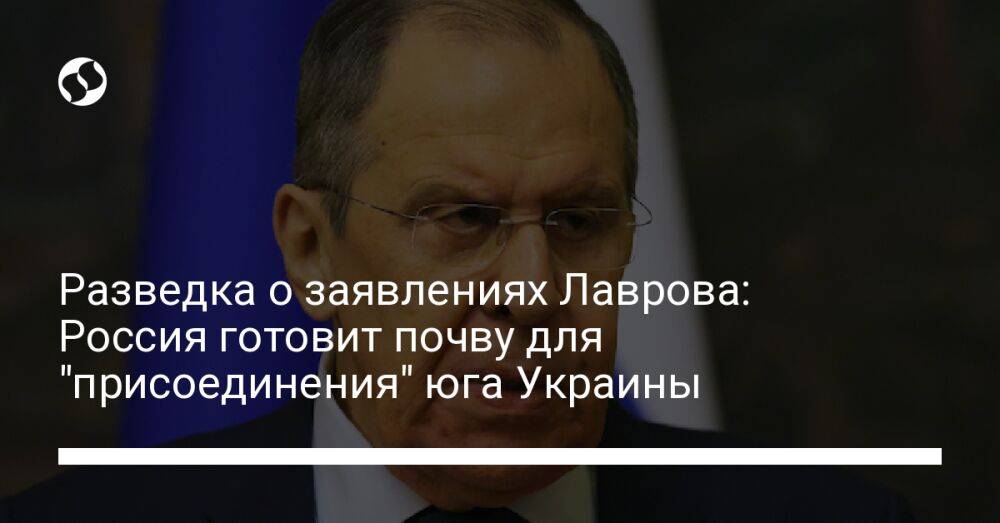 Разведка о заявлениях Лаврова: Россия готовит почву для "присоединения" юга Украины