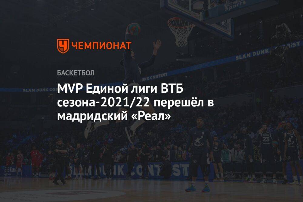 MVP Единой лиги ВТБ сезона-2021/22 перешёл в мадридский «Реал»