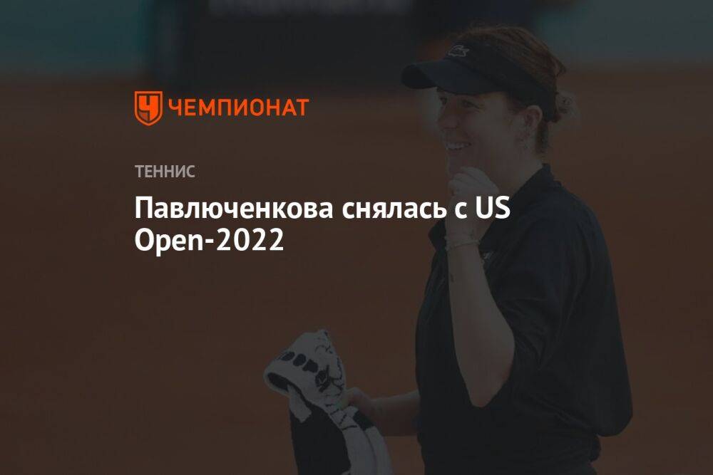 Павлюченкова снялась с US Open-2022