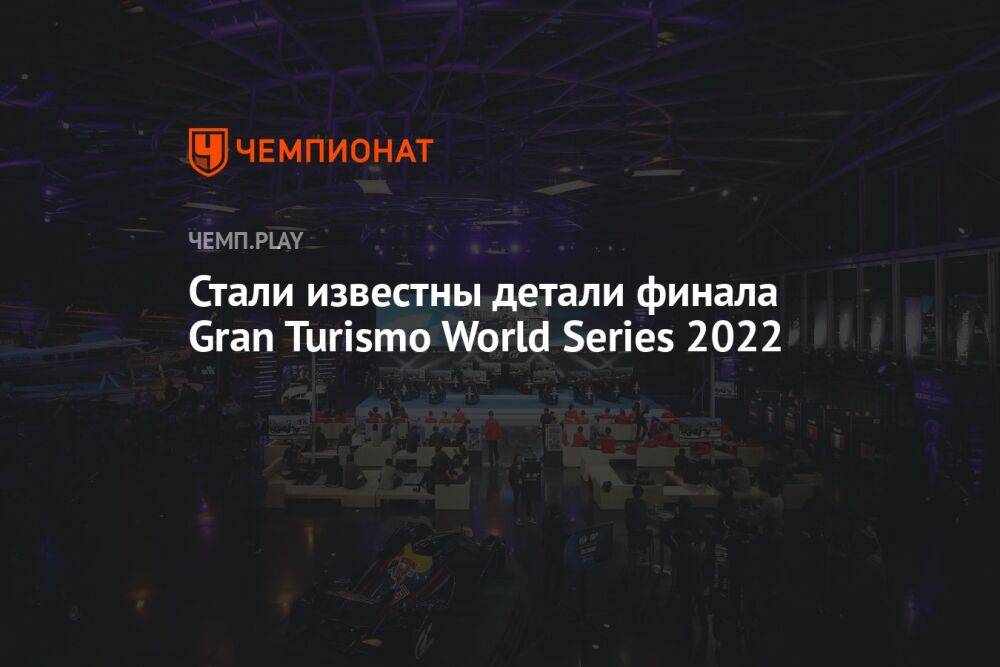 Стали известны детали финала Gran Turismo World Series 2022
