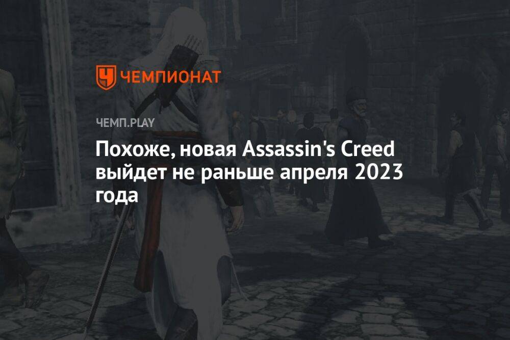 Похоже, новая Assassin's Creed выйдет не раньше апреля 2023 года