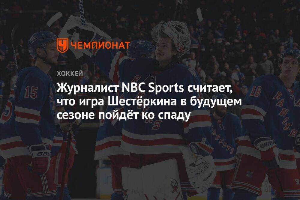 Журналист NBC Sports считает, что игра Шестёркина в будущем сезоне пойдёт на спад
