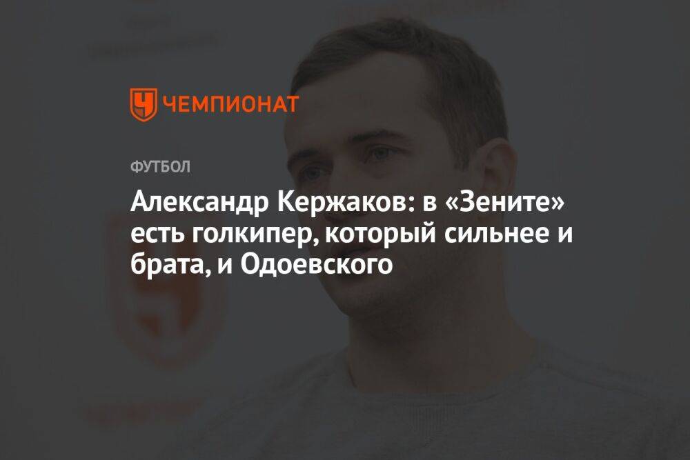 Александр Кержаков: в «Зените» есть голкипер, который сильнее и брата, и Одоевского