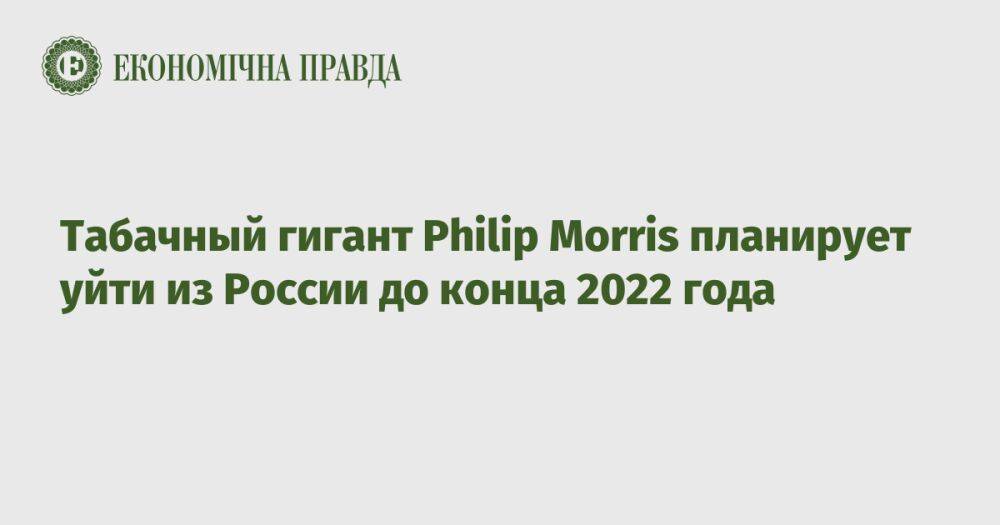 Табачный гигант Philip Morris планирует уйти из России до конца 2022 года
