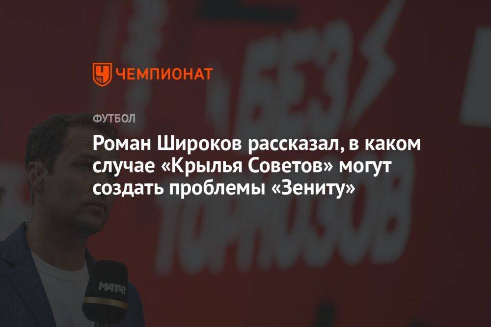 Роман Широков рассказал, в каком случае «Крылья Советов» могут создать проблемы «Зениту»
