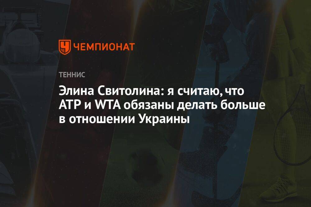 Элина Свитолина: я считаю, что ATP и WTA обязаны делать больше в отношении Украины