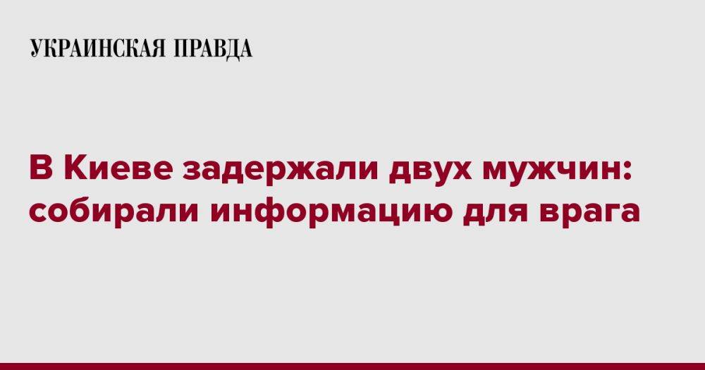 В Киеве задержали двух мужчин: собирали информацию для врага