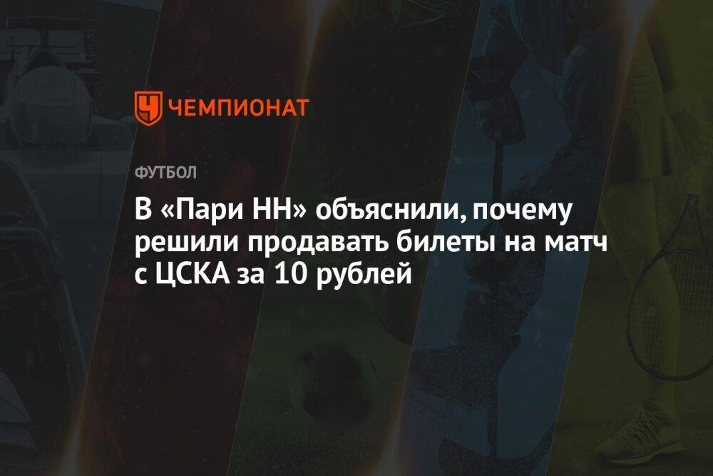 В «Пари НН» объяснили, почему решили продавать билеты на матч с ЦСКА за 10 рублей