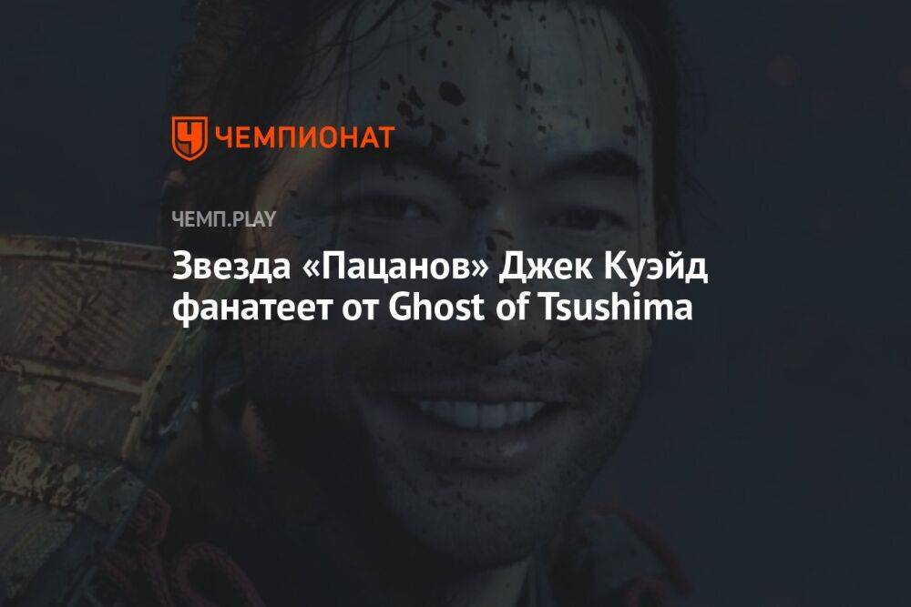Звезда «Пацанов» Джек Куэйд фанатеет от Ghost of Tsushima