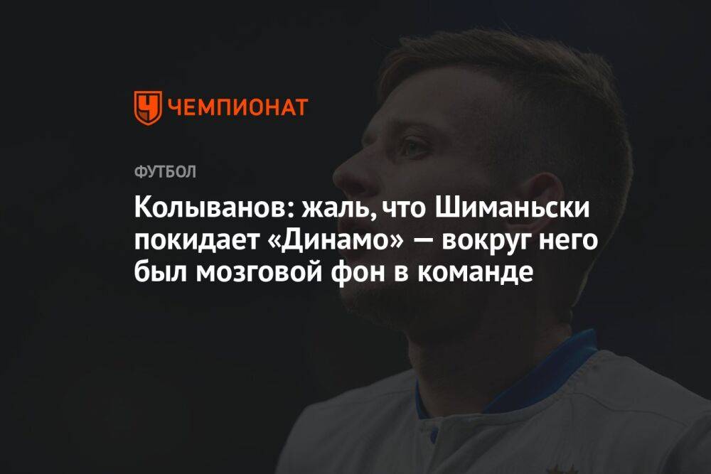 Колыванов: жаль, что Шиманьски покидает «Динамо» — вокруг него был мозговой фон в команде