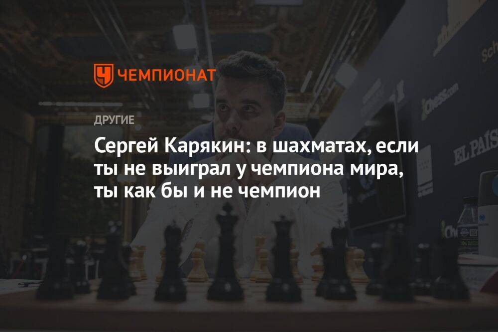 Сергей Карякин: в шахматах, если ты не выиграл у чемпиона мира, ты как бы и не чемпион