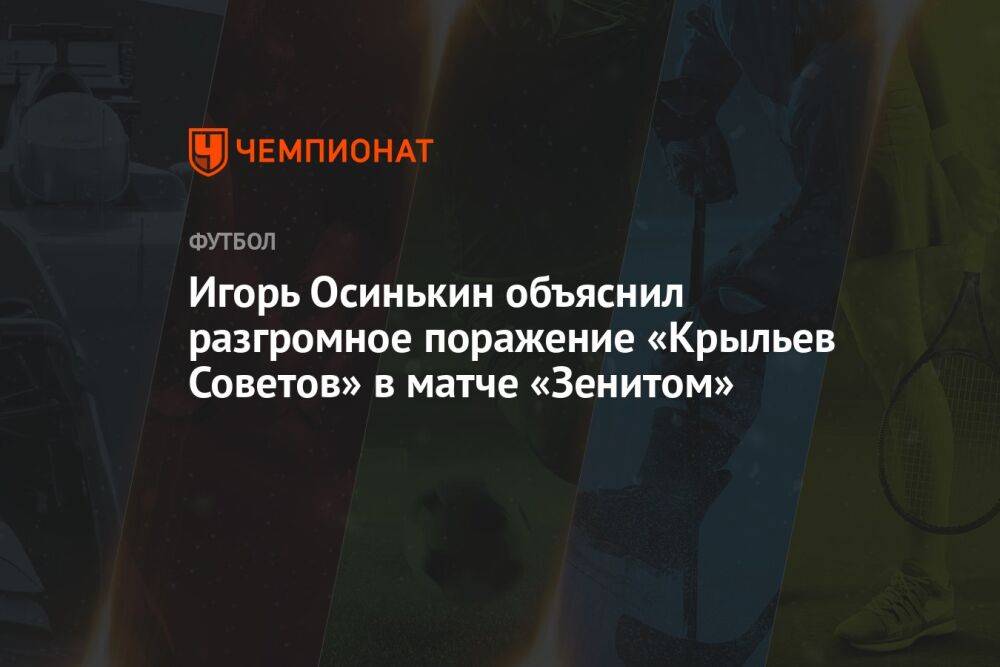 Игорь Осинькин объяснил разгромное поражение «Крыльев Советов» в матче «Зенитом»