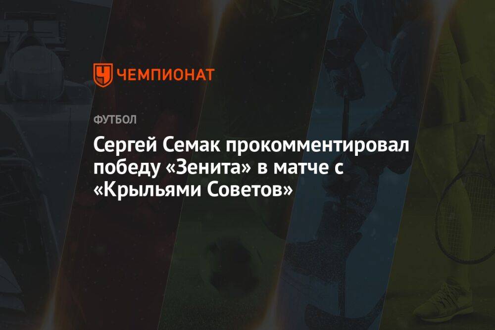 Сергей Семак прокомментировал победу «Зенита» в матче с «Крыльями Советов»
