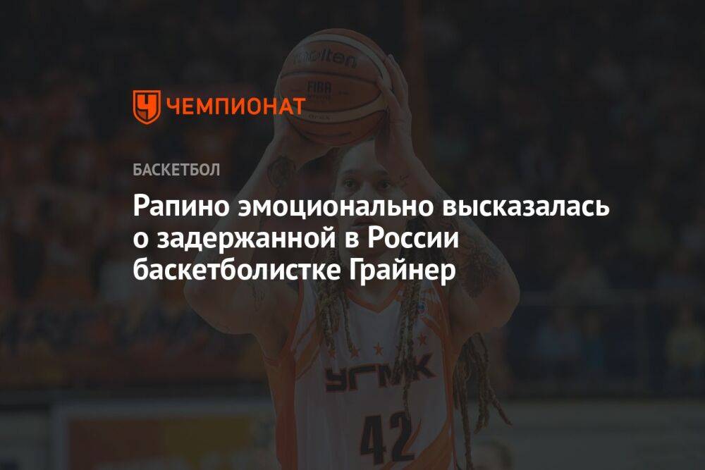 Рапино эмоционально высказалась о задержанной в России баскетболистке Грайнер