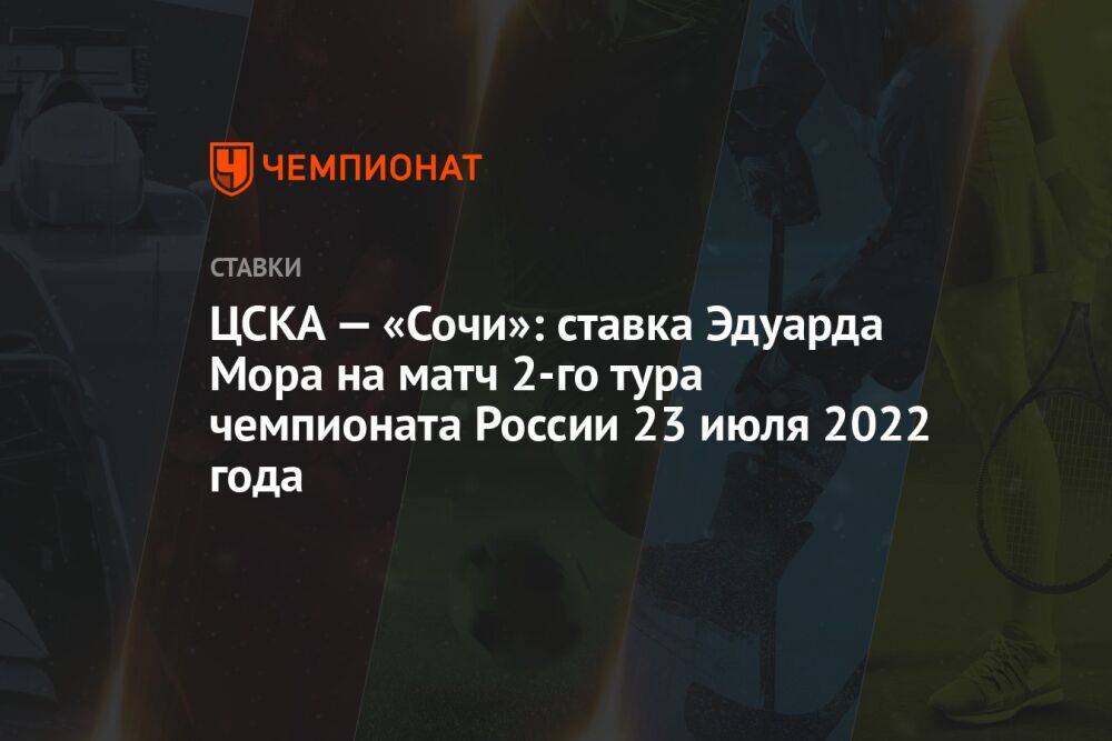 ЦСКА — «Сочи»: ставка Эдуарда Мора на матч 2-го тура чемпионата России 23 июля 2022 года