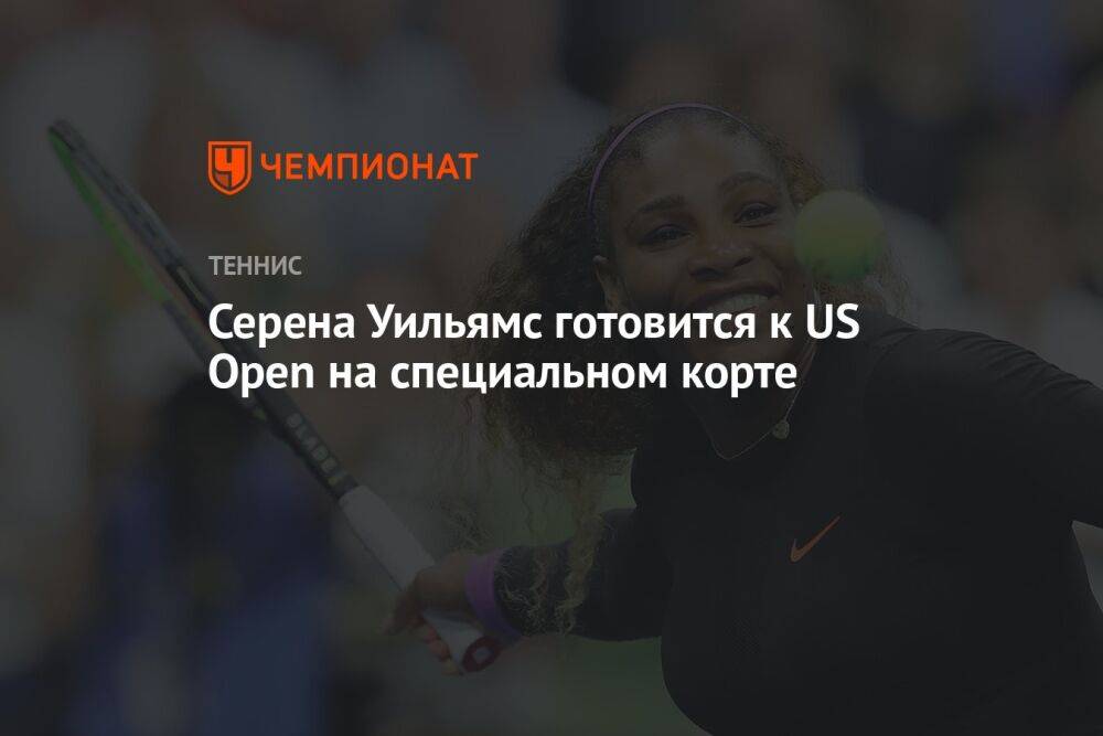 Серена Уильямс готовится к US Open на специальном корте