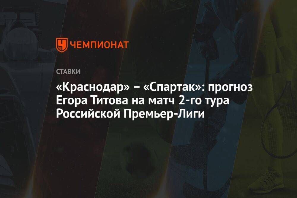 «Краснодар» – «Спартак»: прогноз Егора Титова на матч 2-го тура Российской Премьер-Лиги