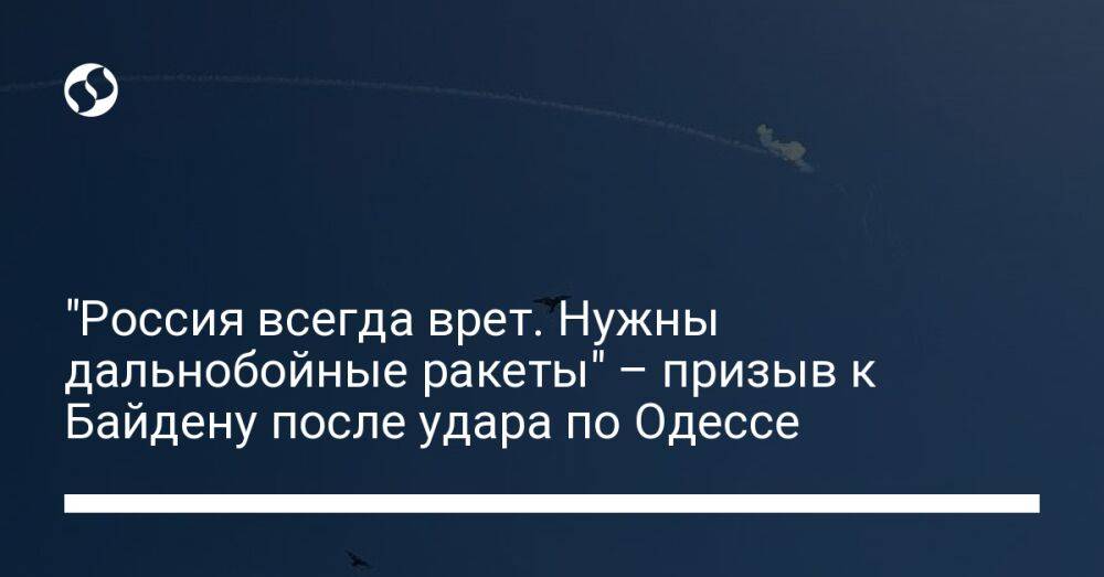 "Россия всегда врет. Нужны дальнобойные ракеты" – призыв к Байдену после удара по Одессе