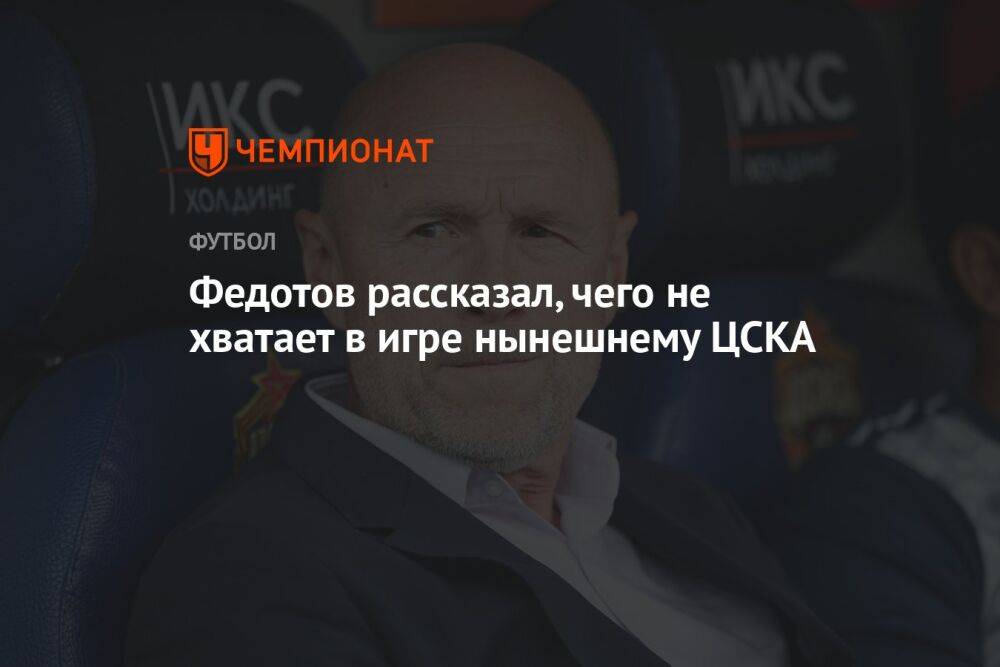 Федотов рассказал, чего не хватает в игре нынешнему ЦСКА