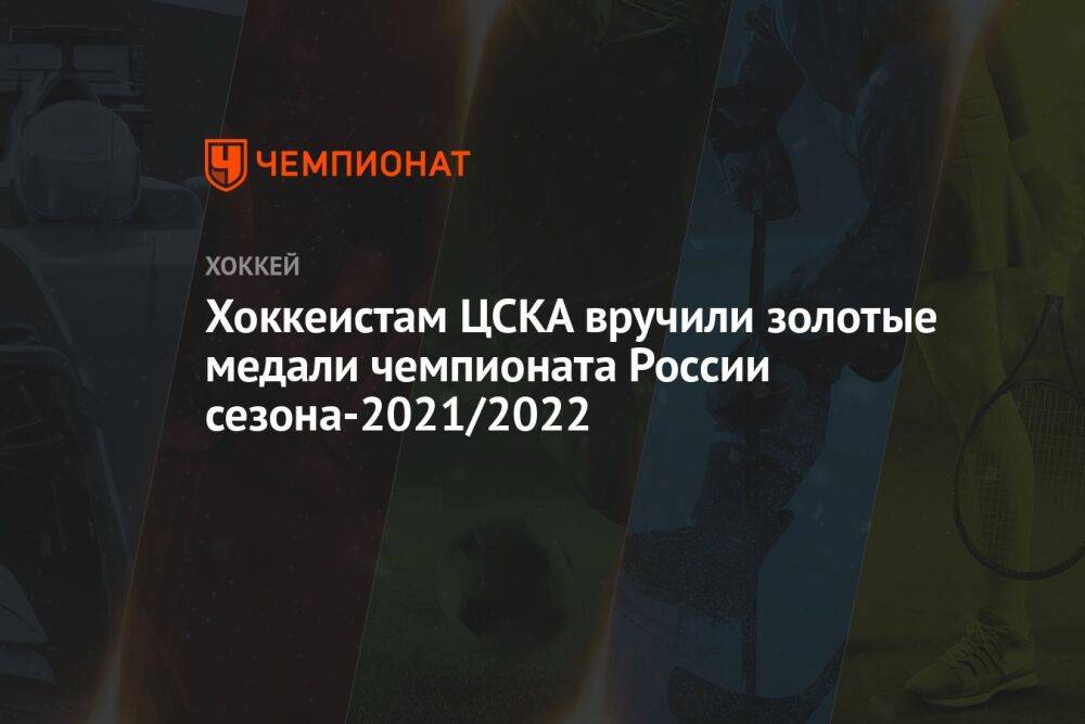 Хоккеистам ЦСКА вручили золотые медали чемпионата России сезона-2021/2022