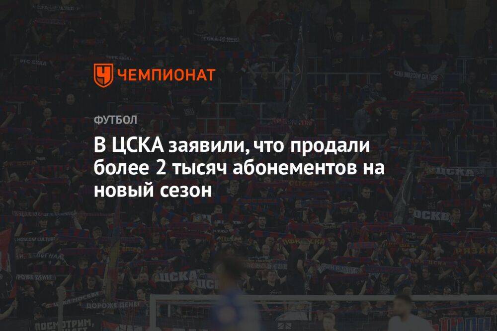 В ЦСКА заявили, что продали более 2 тысяч абонементов на новый сезон