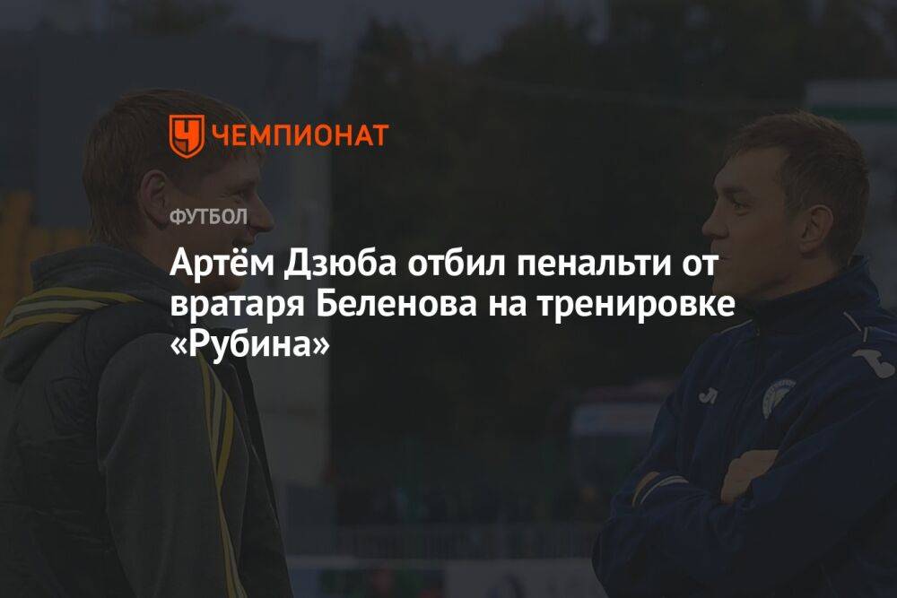 Артём Дзюба отбил пенальти от вратаря Беленова на тренировке «Рубина»