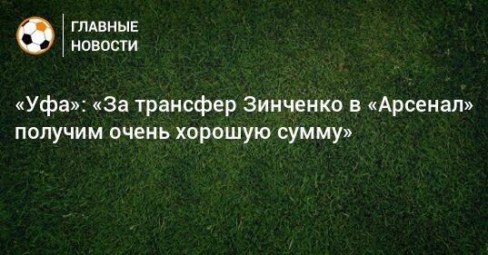 «Уфа»: «За трансфер Зинченко в «Арсенал» получим очень хорошую сумму»