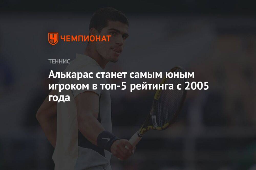 Алькарас станет самым юным игроком в топ-5 рейтинга с 2005 года