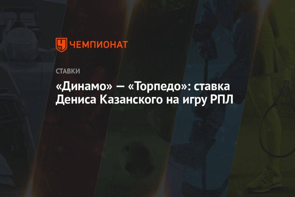 «Динамо» — «Торпедо»: ставка Дениса Казанского на игру РПЛ